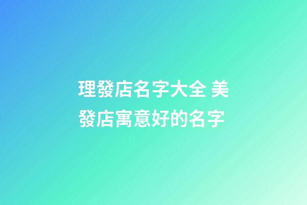 理發店名字大全 美發店寓意好的名字